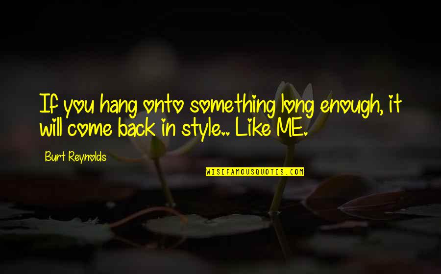 I Will Come Back Soon Quotes By Burt Reynolds: If you hang onto something long enough, it