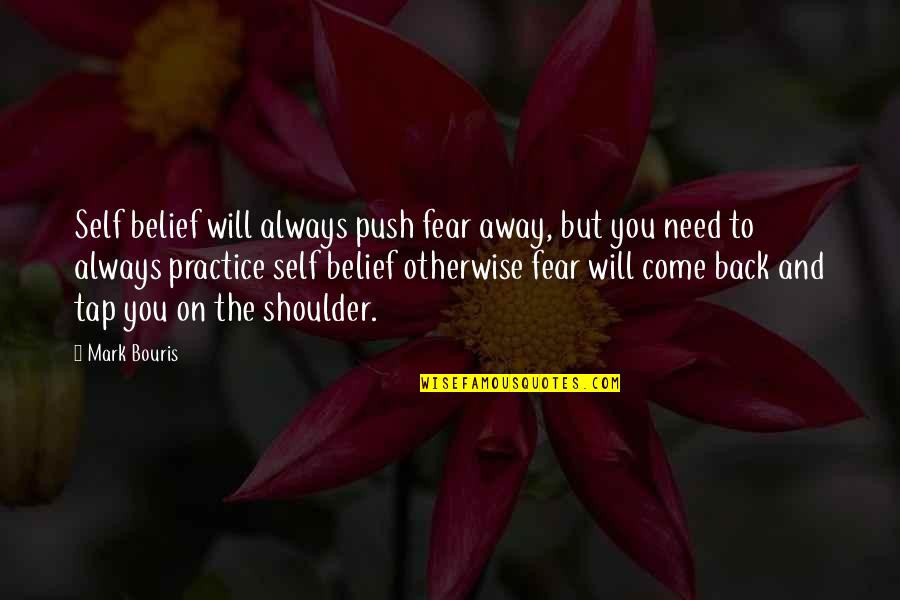 I Will Come Back Soon Quotes By Mark Bouris: Self belief will always push fear away, but I Will Come Back Soon Quotes By Mark Bouris: Self belief will always push fear away, but
