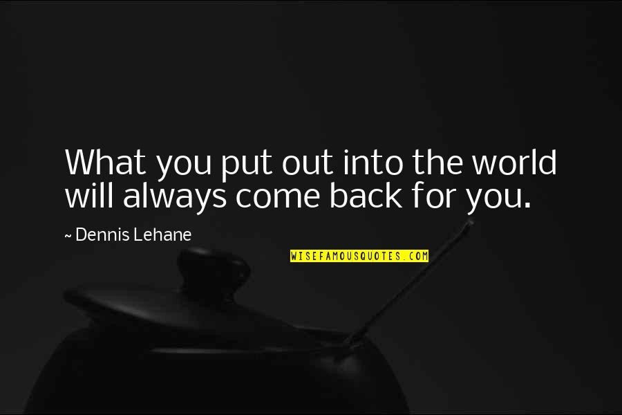 I Will Come Back To You Quotes By Dennis Lehane: What you put out into the world will I Will Come Back To You Quotes By Dennis Lehane: What you put out into the world will