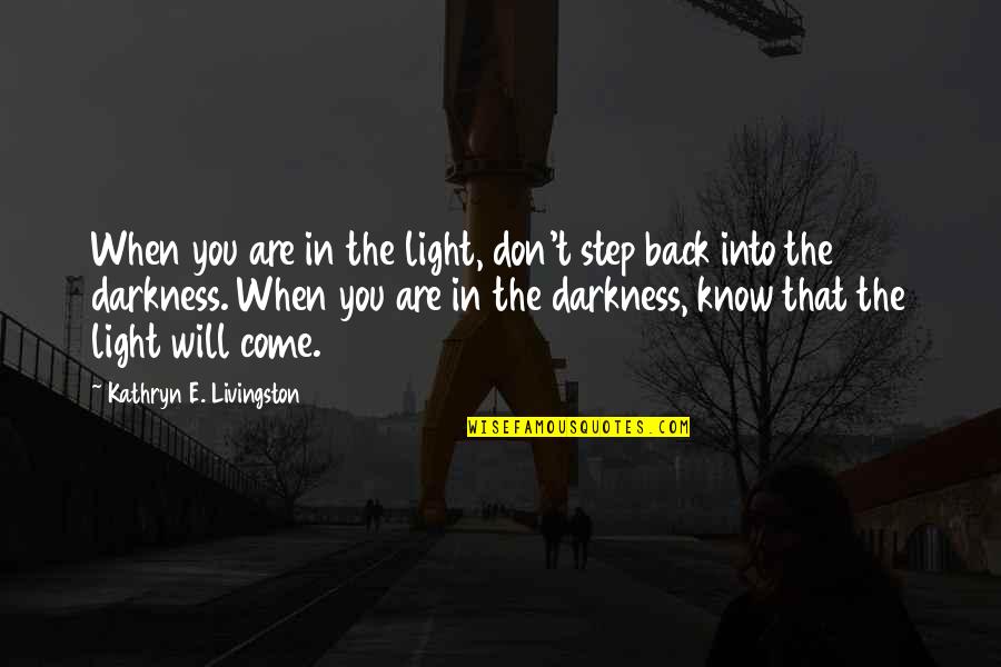 I Will Come Back To You Quotes By Kathryn E. Livingston: When you are in the light, don't step I Will Come Back To You Quotes By Kathryn E. Livingston: When you are in the light, don't step