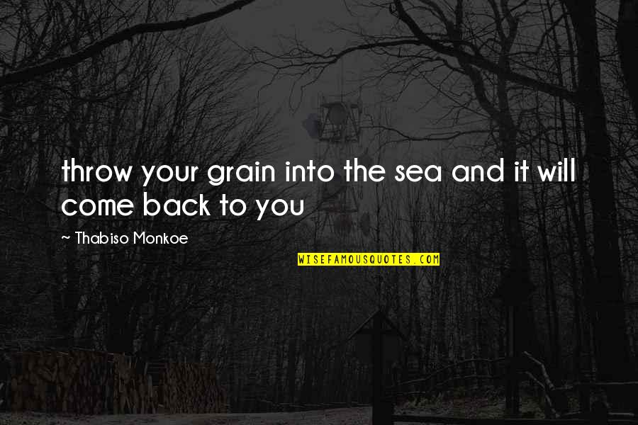 I Will Come Back To You Quotes By Thabiso Monkoe: throw your grain into the sea and it I Will Come Back To You Quotes By Thabiso Monkoe: throw your grain into the sea and it