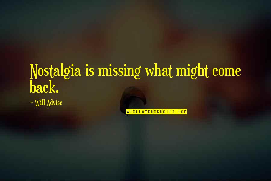 I Will Come Back To You Quotes By Will Advise: Nostalgia is missing what might come back. I Will Come Back To You Quotes By Will Advise: Nostalgia is missing what might come back.