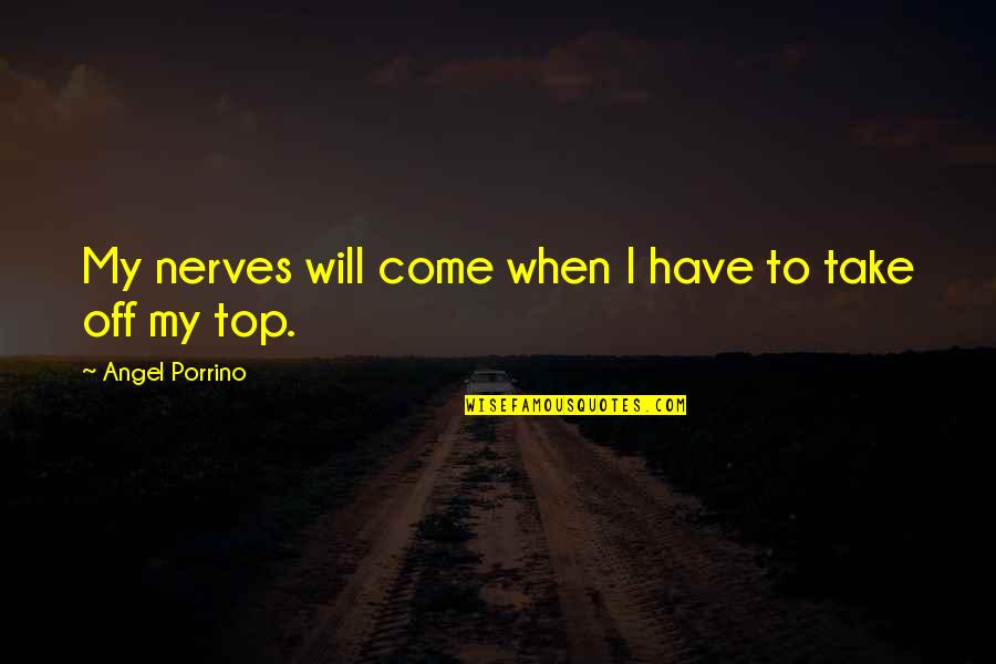 I Will Come Out On Top Quotes By Angel Porrino: My nerves will come when I have to