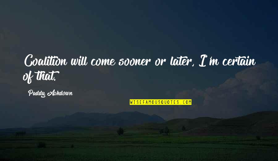 I Will Come Quotes By Paddy Ashdown: Coalition will come sooner or later, I'm certain I Will Come Quotes By Paddy Ashdown: Coalition will come sooner or later, I'm certain