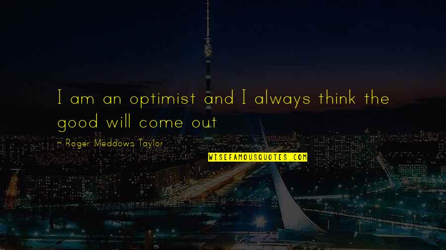 I Will Come Quotes By Roger Meddows Taylor: I am an optimist and I always think I Will Come Quotes By Roger Meddows Taylor: I am an optimist and I always think