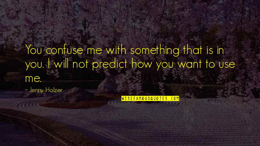I Will Confuse You Quotes By Jenny Holzer: You confuse me with something that is in