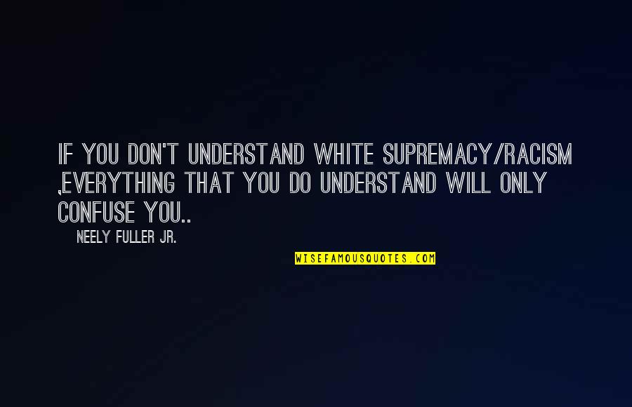 I Will Confuse You Quotes By Neely Fuller Jr.: If you don't understand white supremacy/racism ,everything that