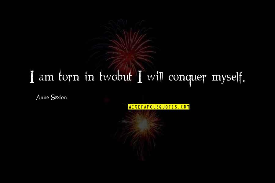 I Will Conquer Quotes By Anne Sexton: I am torn in twobut I will conquer