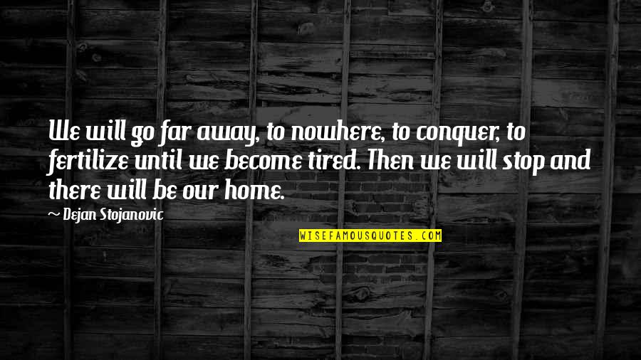 I Will Conquer Quotes By Dejan Stojanovic: We will go far away, to nowhere, to