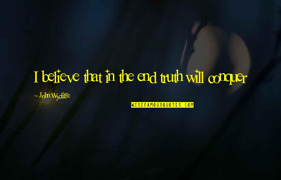 I Will Conquer Quotes By John Wycliffe: I believe that in the end truth will