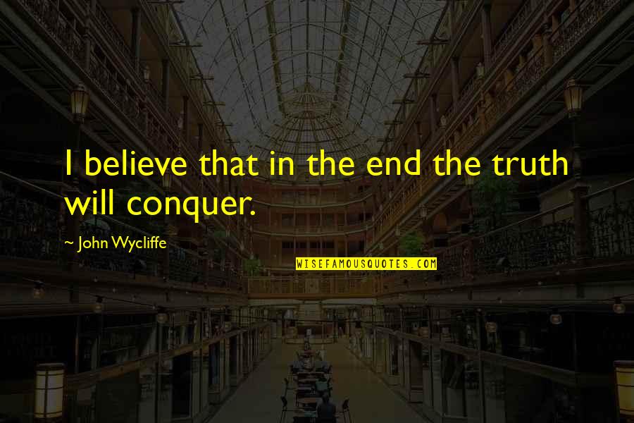 I Will Conquer Quotes By John Wycliffe: I believe that in the end the truth