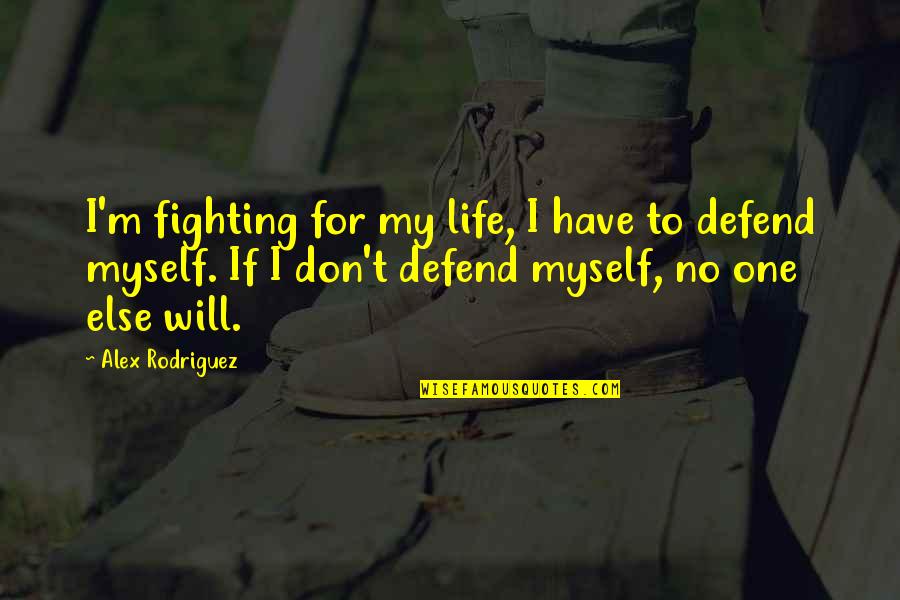 I Will Defend Myself Quotes By Alex Rodriguez: I'm fighting for my life, I have to