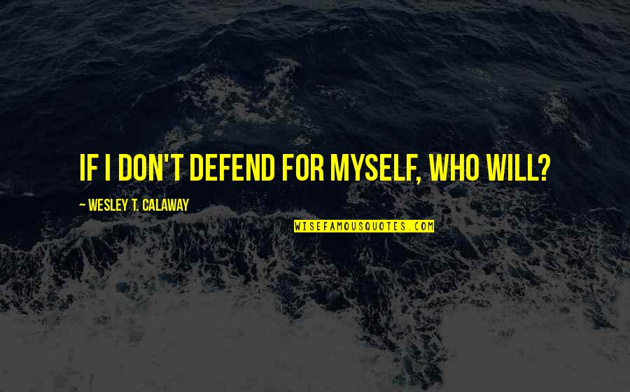 I Will Defend Myself Quotes By Wesley T. Calaway: If I don't defend for myself, who will?