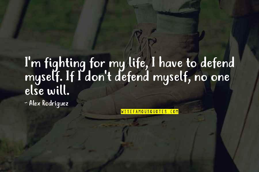 I Will Defend Quotes By Alex Rodriguez: I'm fighting for my life, I have to