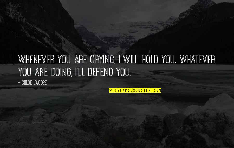 I Will Defend Quotes By Chloe Jacobs: Whenever you are crying, I will hold you.