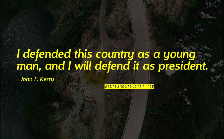 I Will Defend Quotes By John F. Kerry: I defended this country as a young man,