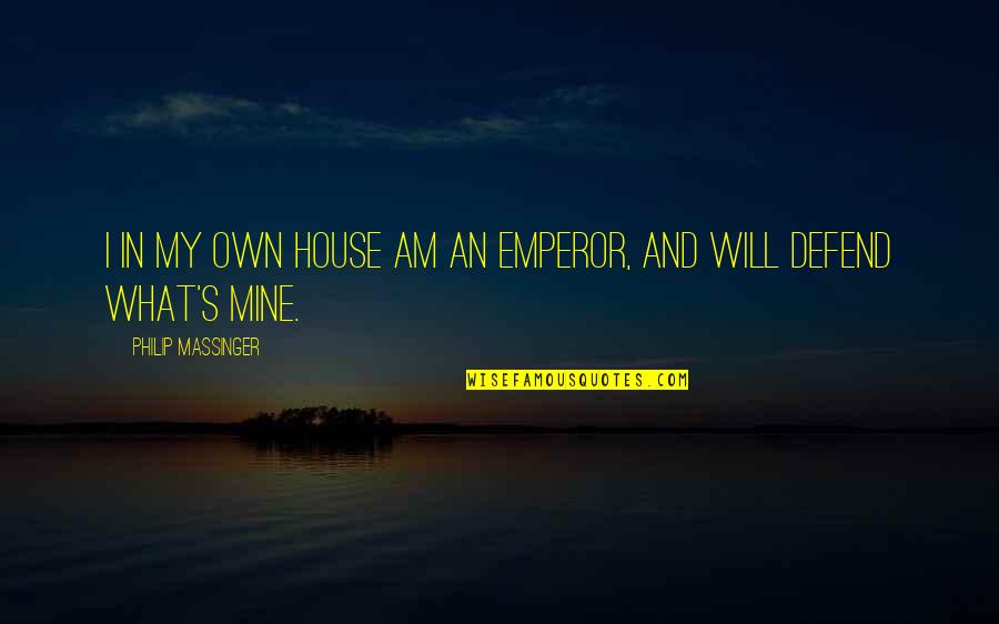 I Will Defend Quotes By Philip Massinger: I in my own house am an emperor,