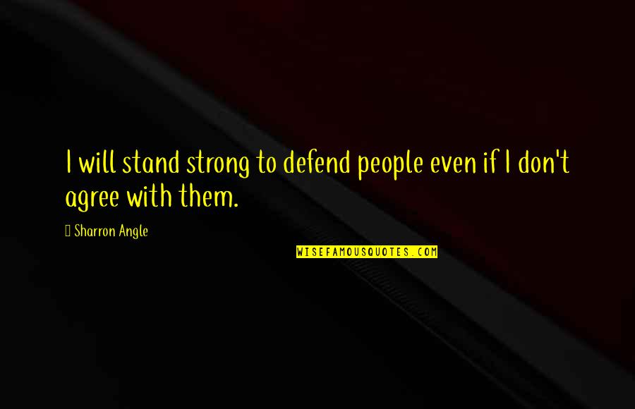 I Will Defend Quotes By Sharron Angle: I will stand strong to defend people even