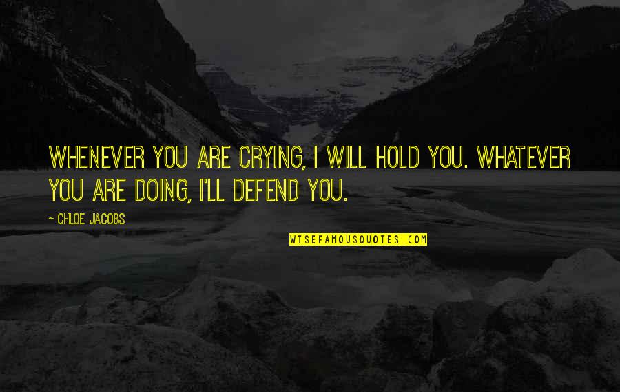 I Will Defend You Quotes By Chloe Jacobs: Whenever you are crying, I will hold you.