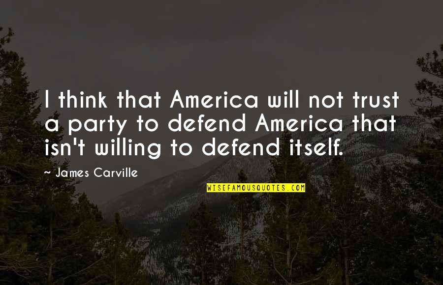I Will Defend You Quotes By James Carville: I think that America will not trust a