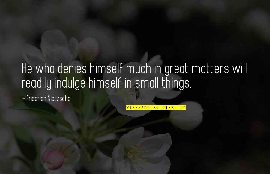 I Will Deny You Quotes By Friedrich Nietzsche: He who denies himself much in great matters I Will Deny You Quotes By Friedrich Nietzsche: He who denies himself much in great matters