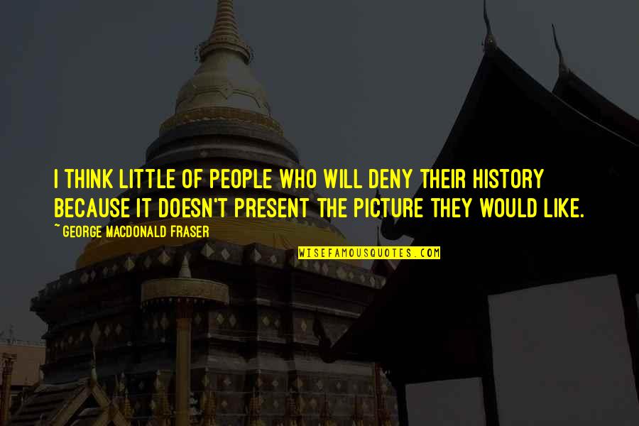 I Will Deny You Quotes By George MacDonald Fraser: I think little of people who will deny