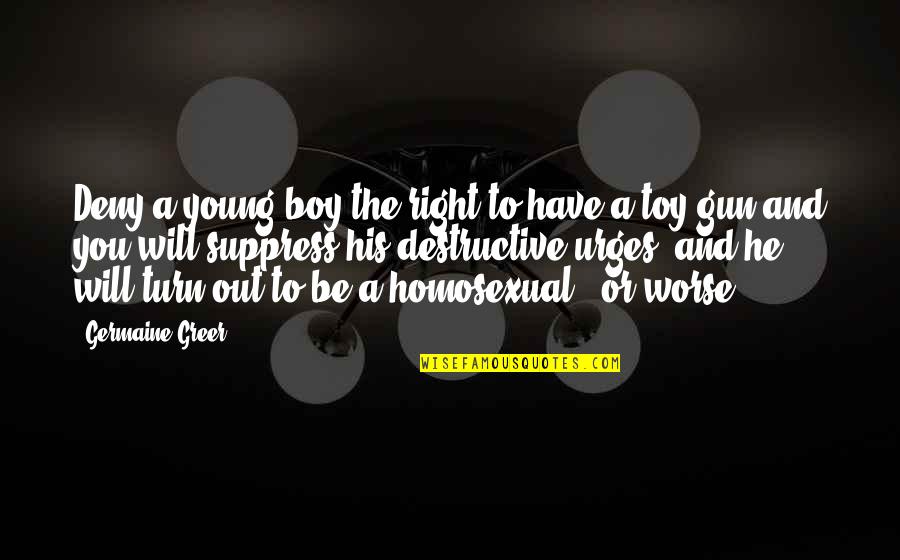 I Will Deny You Quotes By Germaine Greer: Deny a young boy the right to have I Will Deny You Quotes By Germaine Greer: Deny a young boy the right to have