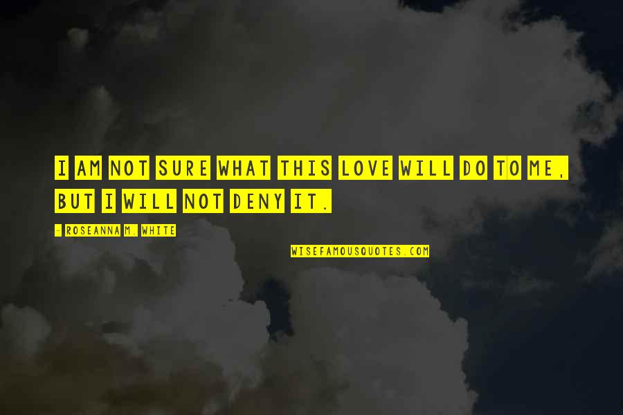 I Will Deny You Quotes By Roseanna M. White: I am not sure what this love will I Will Deny You Quotes By Roseanna M. White: I am not sure what this love will