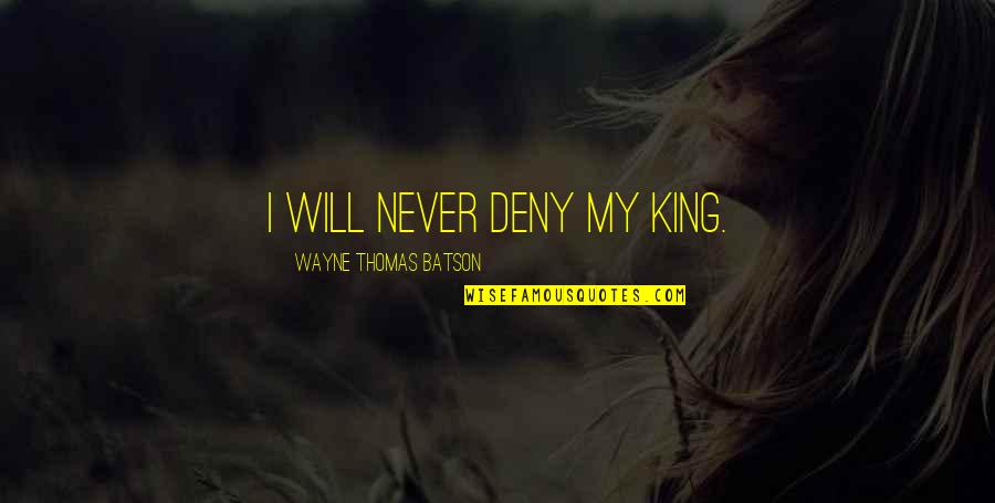I Will Deny You Quotes By Wayne Thomas Batson: I will never deny my King. I Will Deny You Quotes By Wayne Thomas Batson: I will never deny my King.
