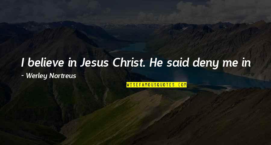 I Will Deny You Quotes By Werley Nortreus: I believe in Jesus Christ. He said deny I Will Deny You Quotes By Werley Nortreus: I believe in Jesus Christ. He said deny