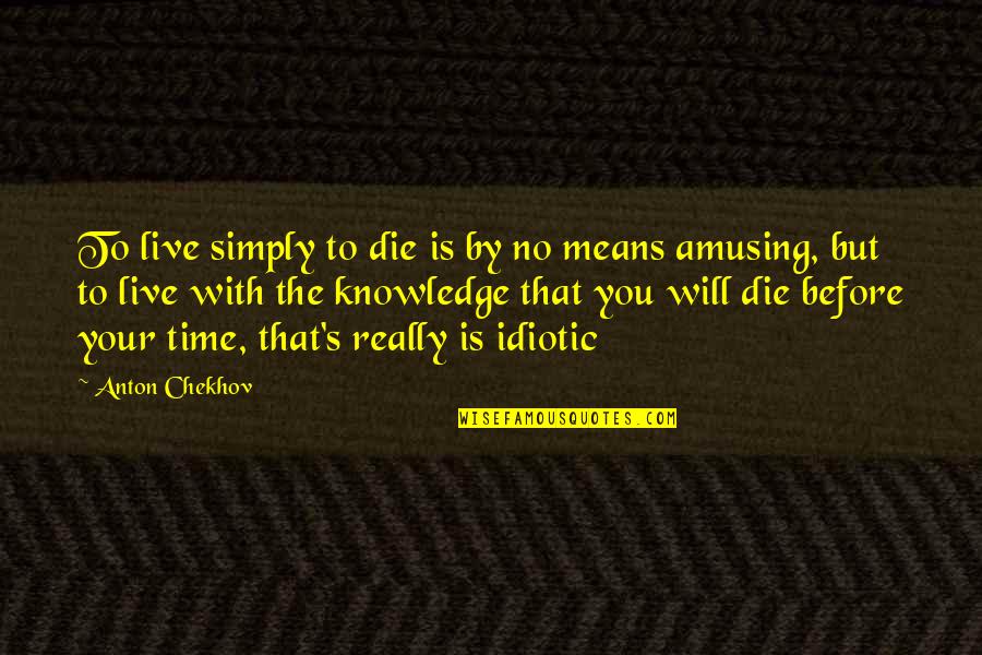 I Will Die Before You Quotes By Anton Chekhov: To live simply to die is by no
