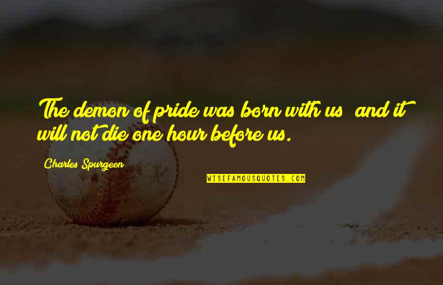 I Will Die Before You Quotes By Charles Spurgeon: The demon of pride was born with us;