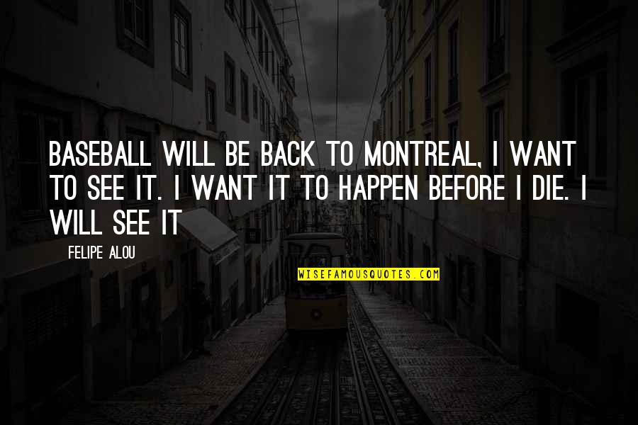 I Will Die Before You Quotes By Felipe Alou: Baseball will be back to Montreal, I want