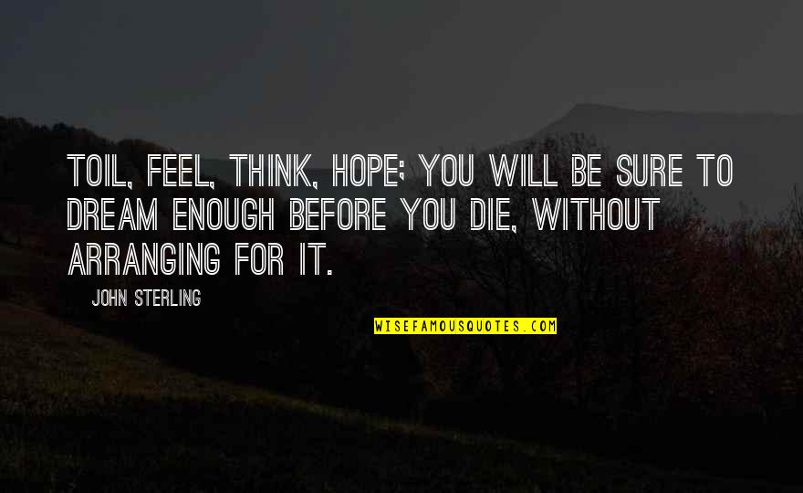 I Will Die Before You Quotes By John Sterling: Toil, feel, think, hope; you will be sure