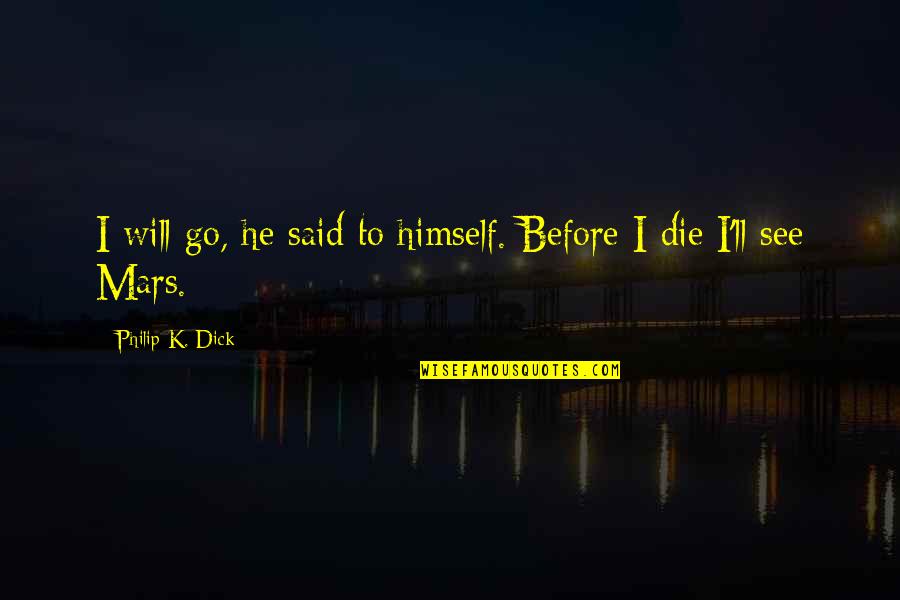 I Will Die Before You Quotes By Philip K. Dick: I will go, he said to himself. Before