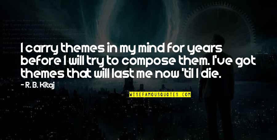 I Will Die Before You Quotes By R. B. Kitaj: I carry themes in my mind for years