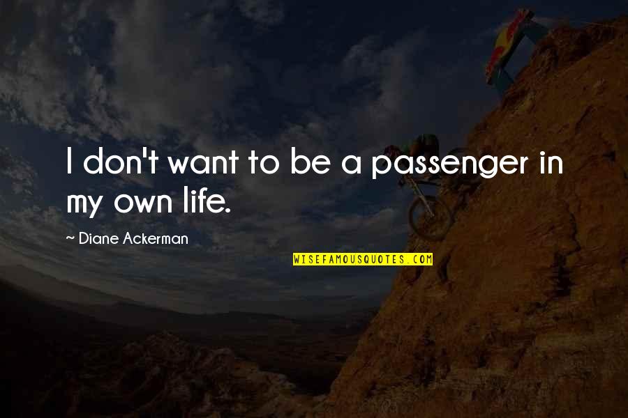 I Will Die For My Country Quotes By Diane Ackerman: I don't want to be a passenger in I Will Die For My Country Quotes By Diane Ackerman: I don't want to be a passenger in