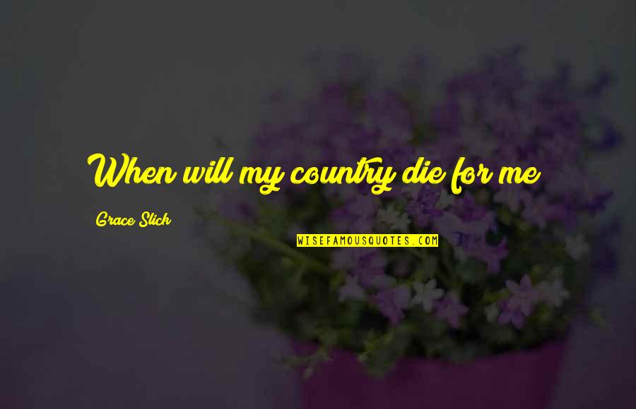 I Will Die For My Country Quotes By Grace Slick: When will my country die for me? I Will Die For My Country Quotes By Grace Slick: When will my country die for me?