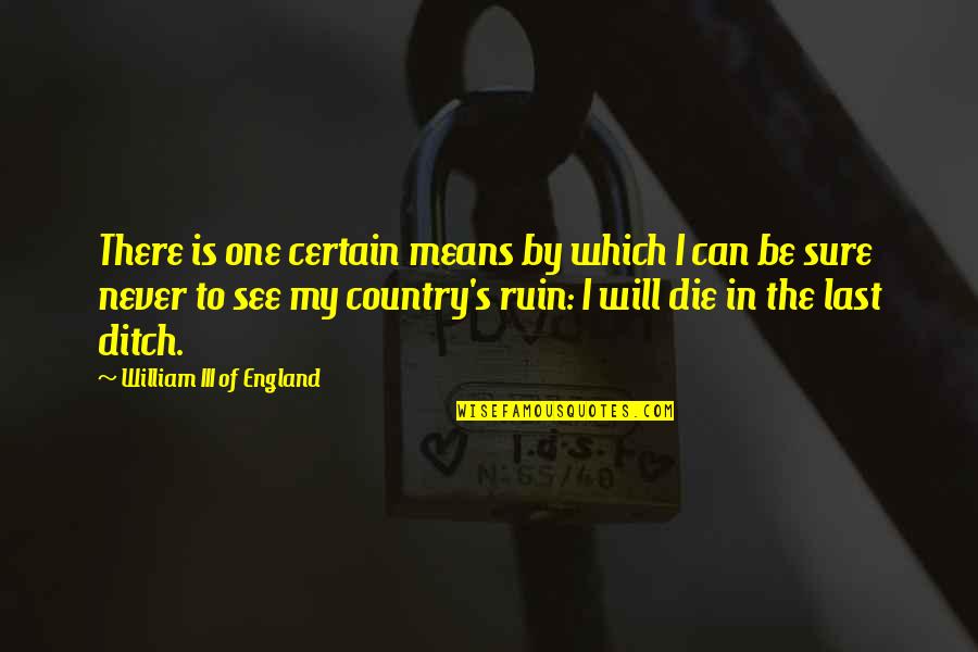 I Will Die For My Country Quotes By William III Of England: There is one certain means by which I I Will Die For My Country Quotes By William III Of England: There is one certain means by which I