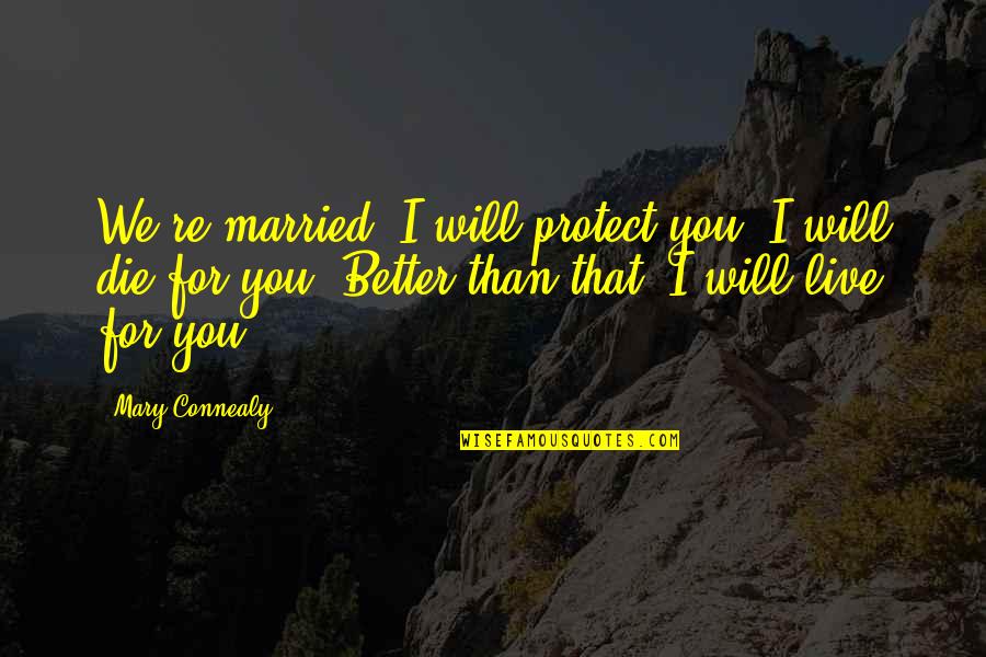 I Will Die For You Quotes By Mary Connealy: We're married. I will protect you. I will I Will Die For You Quotes By Mary Connealy: We're married. I will protect you. I will
