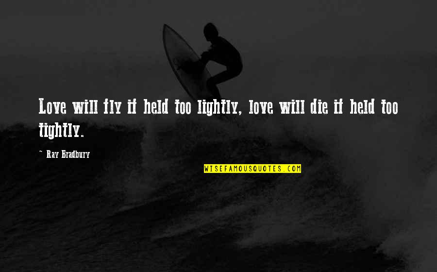 I Will Die For Your Love Quotes By Ray Bradbury: Love will fly if held too lightly, love