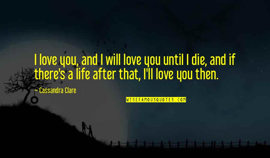 I Will Die Quotes By Cassandra Clare: I love you, and I will love you