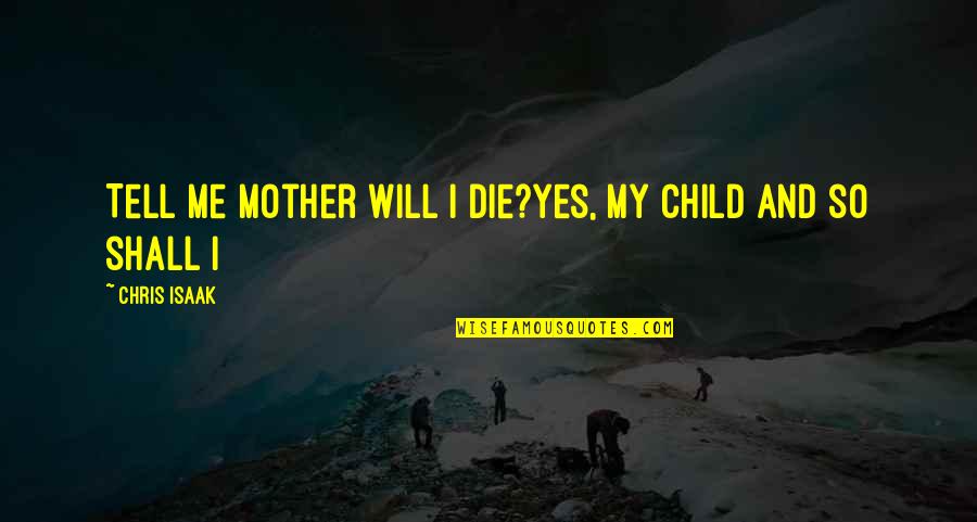 I Will Die Quotes By Chris Isaak: Tell me Mother will I die?Yes, my child
