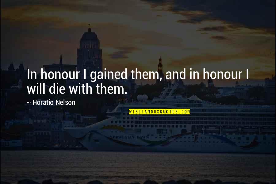 I Will Die Quotes By Horatio Nelson: In honour I gained them, and in honour