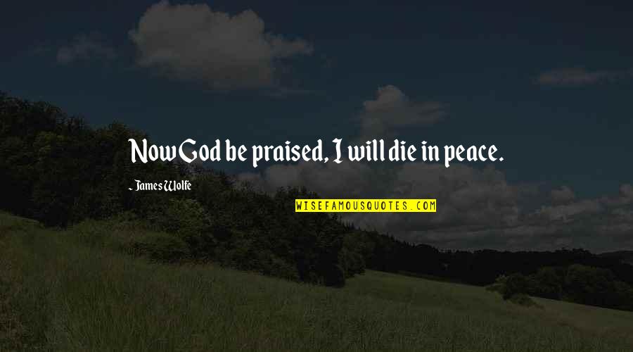 I Will Die Quotes By James Wolfe: Now God be praised, I will die in