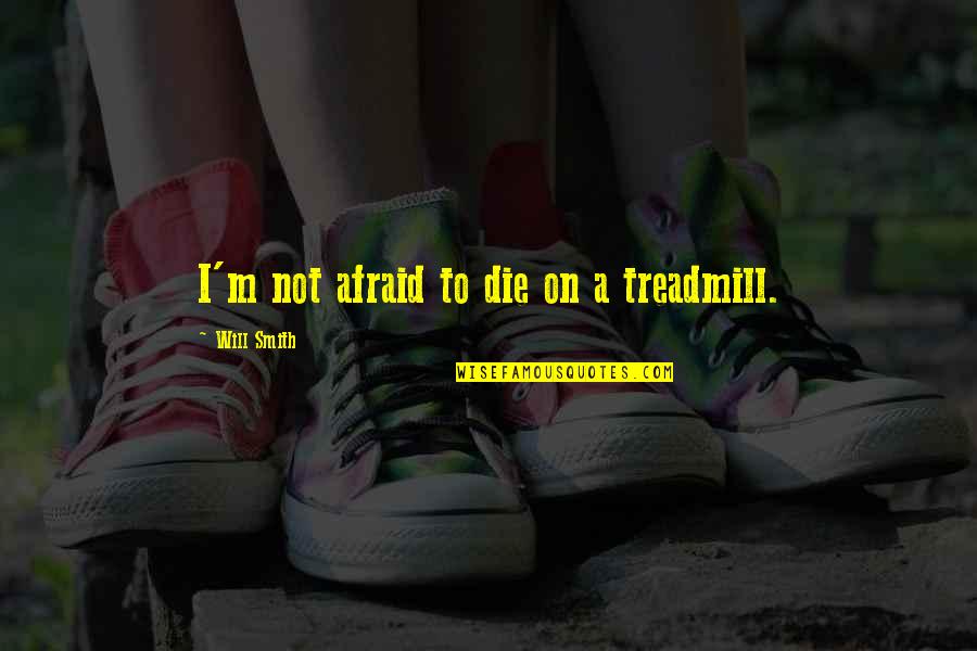I Will Die Quotes By Will Smith: I'm not afraid to die on a treadmill.