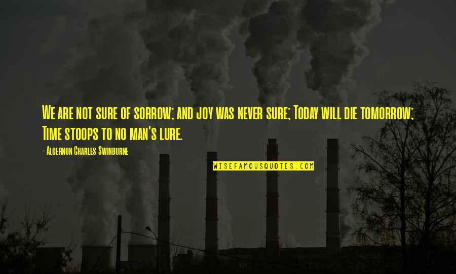 I Will Die Tomorrow Quotes By Algernon Charles Swinburne: We are not sure of sorrow; and joy