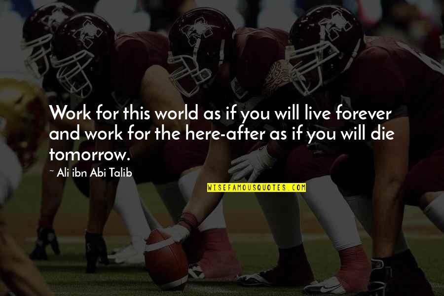 I Will Die Tomorrow Quotes By Ali Ibn Abi Talib: Work for this world as if you will I Will Die Tomorrow Quotes By Ali Ibn Abi Talib: Work for this world as if you will