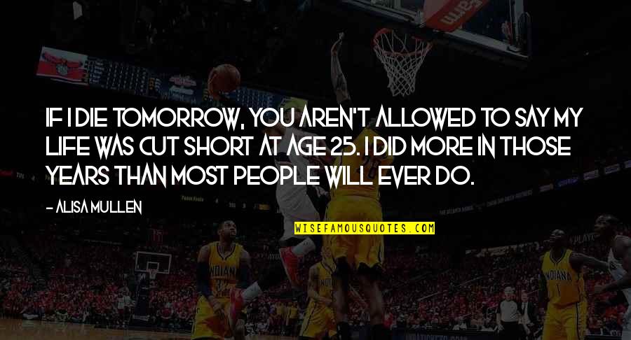 I Will Die Tomorrow Quotes By Alisa Mullen: If I die tomorrow, you aren't allowed to I Will Die Tomorrow Quotes By Alisa Mullen: If I die tomorrow, you aren't allowed to