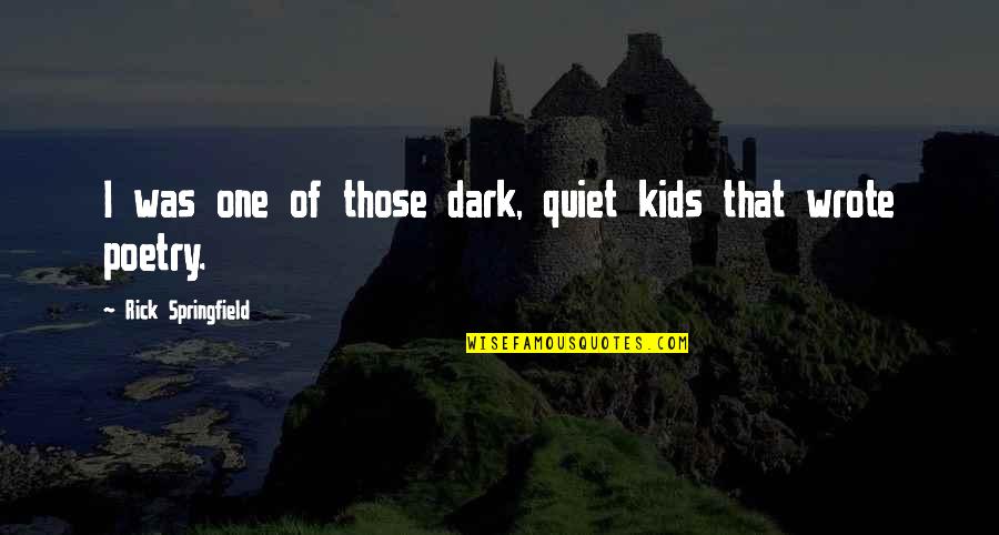 I Will Die Tomorrow Quotes By Rick Springfield: I was one of those dark, quiet kids I Will Die Tomorrow Quotes By Rick Springfield: I was one of those dark, quiet kids